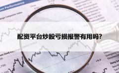 配资平台炒股亏损报警有用吗？