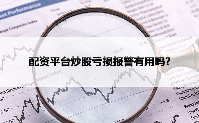 配资平台炒股亏损报警有用吗？