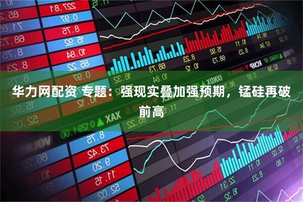 华力网配资 专题：强现实叠加强预期，锰硅再破前高