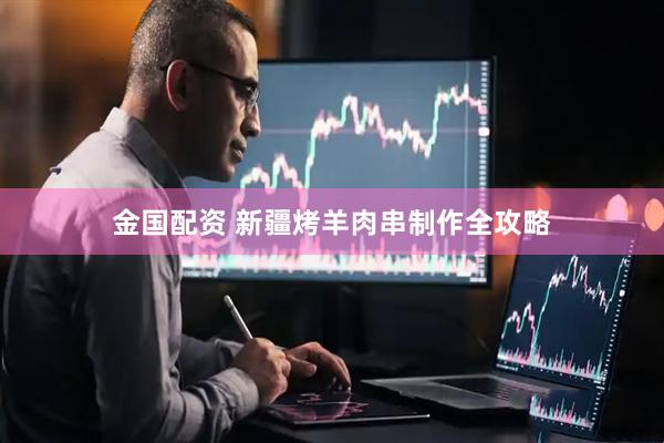 金国配资 新疆烤羊肉串制作全攻略