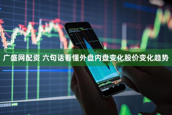 广盛网配资 六句话看懂外盘内盘变化股价变化趋势