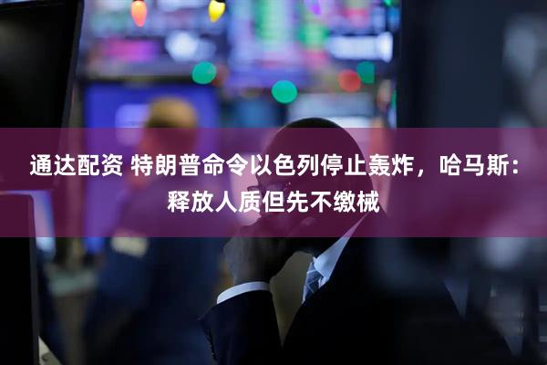 通达配资 特朗普命令以色列停止轰炸，哈马斯：释放人质但先不缴械