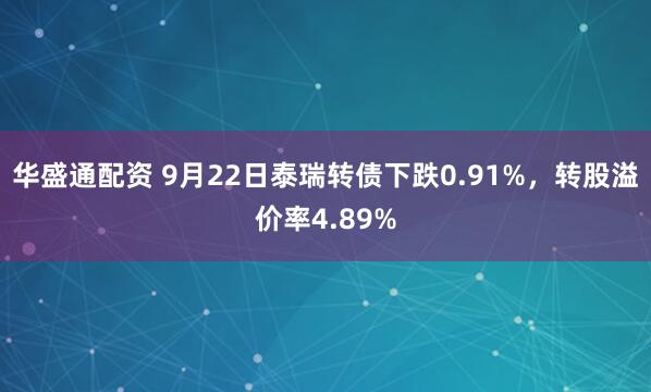 华盛通配资 9月22日泰瑞转债下跌0.91%，转股溢价率4.89%