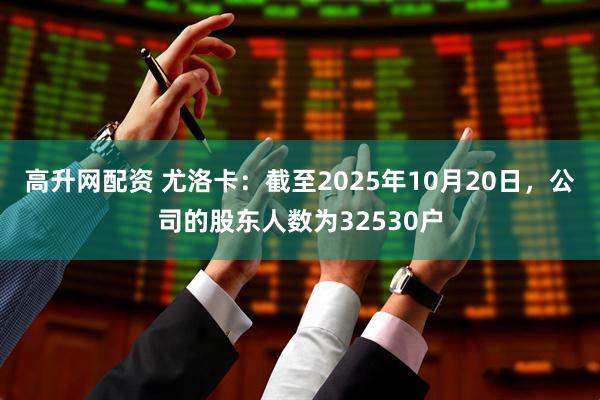 高升网配资 尤洛卡：截至2025年10月20日，公司的股东人数为32530户