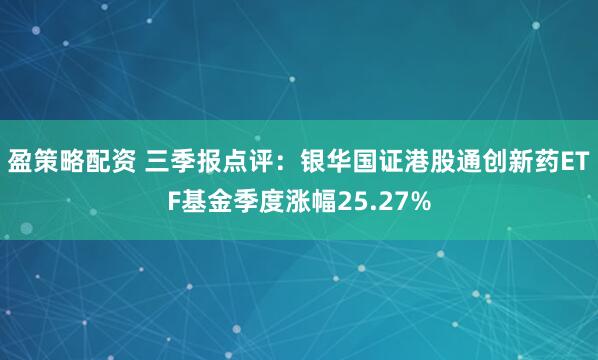 盈策略配资 三季报点评:银华国证港股通创新药ETF基金季度涨幅25.27%