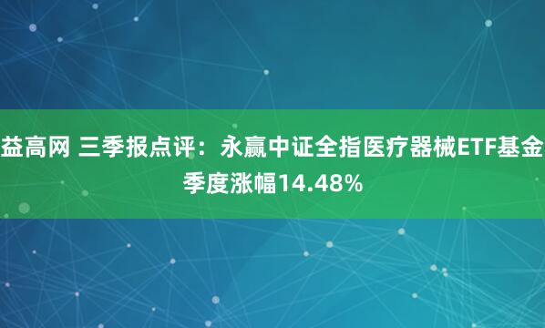 益高网 三季报点评:永赢中证全指医疗器械ETF基金季度涨幅14.48%