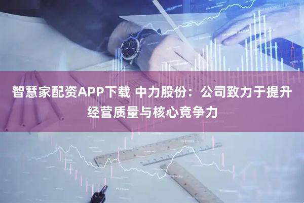 智慧家配资APP下载 中力股份：公司致力于提升经营质量与核心竞争力