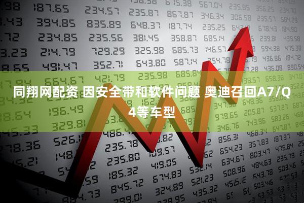 同翔网配资 因安全带和软件问题 奥迪召回A7/Q4等车型